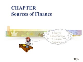 10-1
1
CHAPTER
Sources of Finance
Equity?
Debentures
? Lease
finance,
 