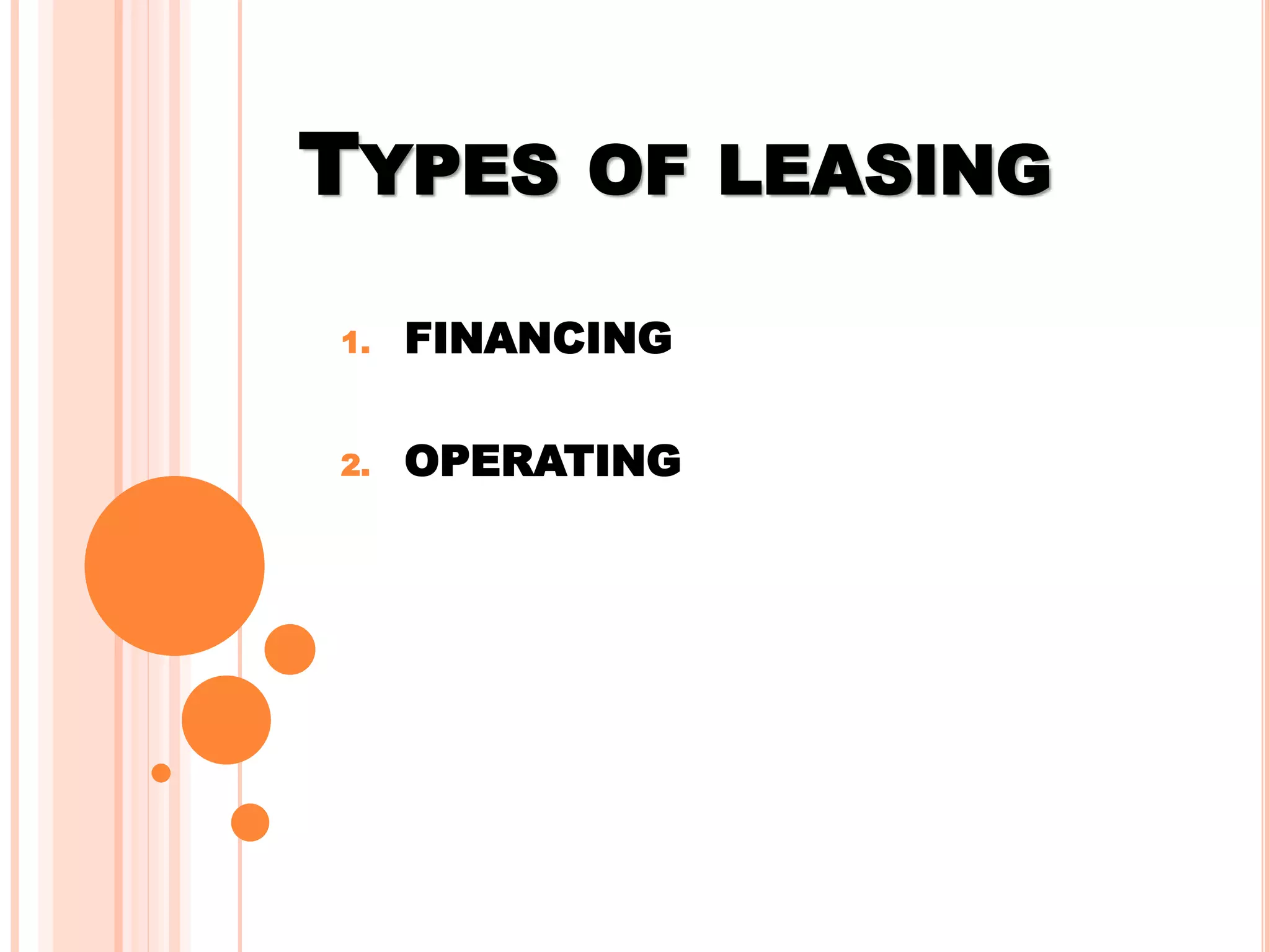 TYPES OF LEASING
1. FINANCING
2. OPERATING
 