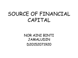 SOURCE OF FINANCIAL
CAPITAL
NOR AINI BINTI
JAMALUDIN
D20152071920
 