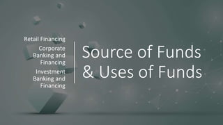 Source of Funds
& Uses of Funds
Retail Financing
Corporate
Banking and
Financing
Investment
Banking and
Financing
 