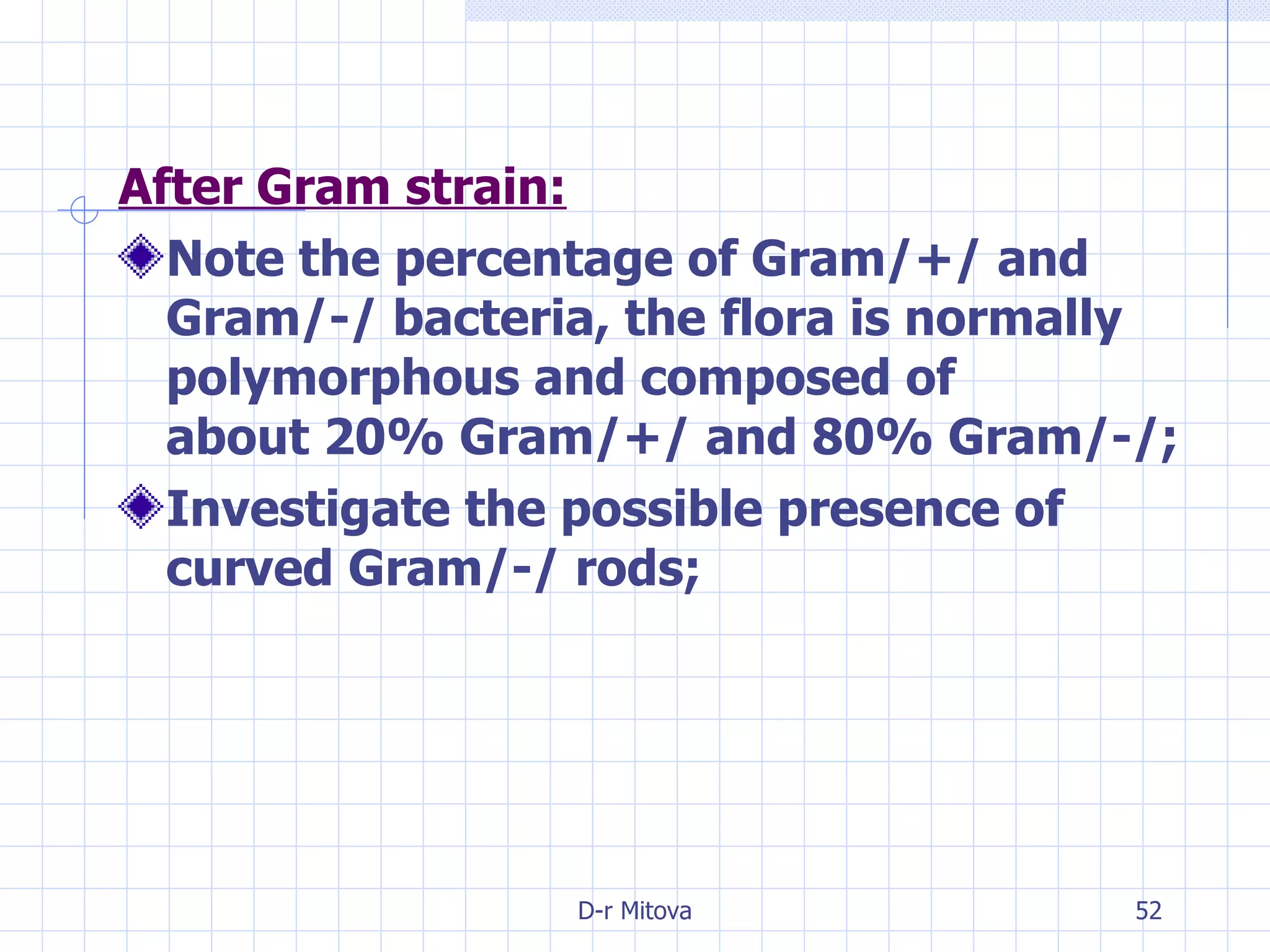 After Gram strain: Note the percentage of Gram/+/ and Gram/-/ bacteria, the flora is normally polymorphous and composed of about 20% Gram/+/ and 80% Gram/-/; Investigate the possible presence of curved Gram/-/ rods; 