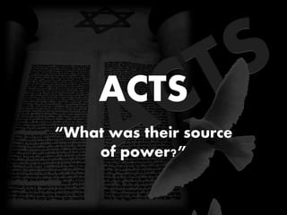 ACTS
“What was their source
of power?”
 