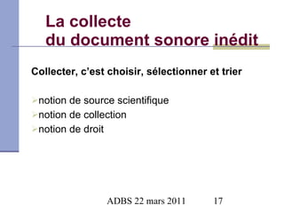 La collecte  du document sonore inédit Collecter, c’est choisir, sélectionner et trier notion de source scientifique notion de collection notion de droit   