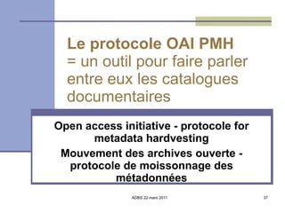 Le protocole OAI PMH = un outil pour faire parler  entre eux les catalogues documentaires Open access initiative - protocole for metadata hardvesting Mouvement des archives ouverte - protocole de moissonnage des métadonnées 