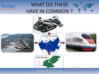 WHAT DO THESE 
HAVE IN COMMON ? 
EU Sub Contractor 
Pak Vendors 
 