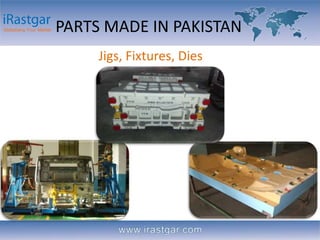 PARTS MADE IN PAKISTAN 
Jigs, Fixtures, Dies 
 