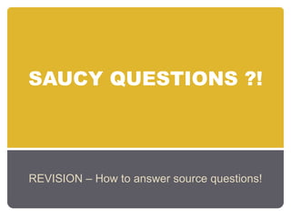 SAUCY QUESTIONS ?!




REVISION – How to answer source questions!
 