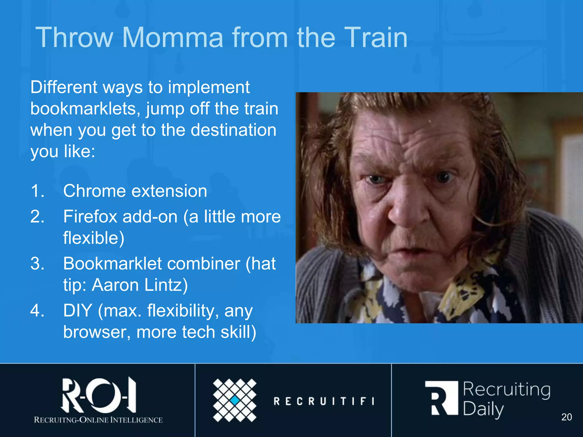 Throw Momma from the Train
Different ways to implement
bookmarklets, jump off the train
when you get to the destination
you like:
1. Chrome extension
2. Firefox add-on (a little more
flexible)
3. Bookmarklet combiner (hat
tip: Aaron Lintz)
4. DIY (max. flexibility, any
browser, more tech skill)
20
 
