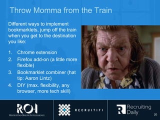 Throw Momma from the Train
Different ways to implement
bookmarklets, jump off the train
when you get to the destination
you like:
1. Chrome extension
2. Firefox add-on (a little more
flexible)
3. Bookmarklet combiner (hat
tip: Aaron Lintz)
4. DIY (max. flexibility, any
browser, more tech skill)
20
 