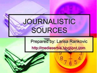 JOURNALISTIC SOURCES Prepared b y: Larisa Rankovic http://mediaserbia.blogspot.com   