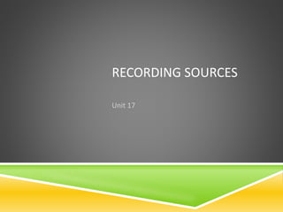 RECORDING SOURCES 
Unit 17 
 