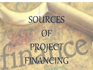 SOURCES
OF
PROJECT
FINANCING
 