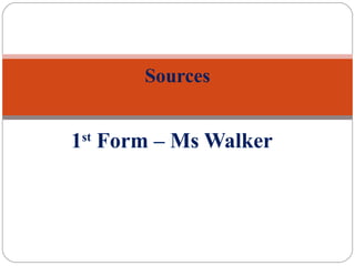 1st
Form – Ms Walker
Sources
 