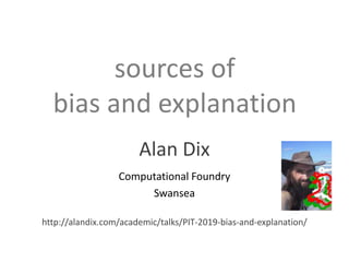 sources of
bias and explanation
Alan Dix
Computational Foundry
Swansea
http://alandix.com/academic/talks/PIT-2019-bias-and-explanation/
 