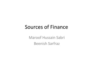 Sources of Finance
Maroof Hussain Sabri
Beenish Sarfraz
 