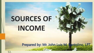SOURCES OF
INCOME
Prepared by: Mr. John Luis M. Bantolino, LPT
 