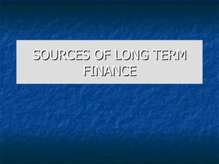 SOURCES   OF LONG TERM FINANCE 