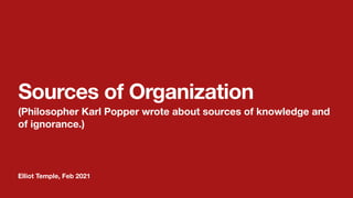 Elliot Temple, Feb 2021
Sources of Organization
(Philosopher Karl Popper wrote about sources of knowledge and
of ignorance.)
 