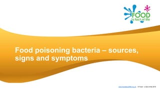 www.foodafactoflife.org.uk © Food – a fact of life 2019
Food poisoning bacteria – sources,
signs and symptoms
 