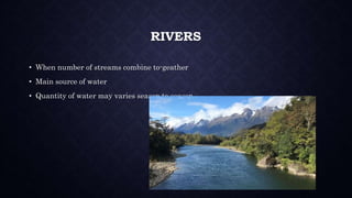 RIVERS
• When number of streams combine to-geather
• Main source of water
• Quantity of water may varies season to season
 