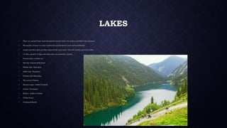 LAKES
• These are natural large sized depressions formed within the surface and filled with rainwater.
• The quality of water in a lake is generally good & doesn’t need much purification.
• Larger and older lakes provide comparatively pure water than the smaller and newer lakes.
• In lakes, growth of algae and some water are generally common.
• Famous lakes in India are :
• Dal lake- Jammu & Kashmir
• Dhebar lake- Rajasthan
• Nakki lake- Rajasthan
• Pushkar lake-Rajasthan
• Nal sarovar-Gujarat
• Hussain sagar- Andhra Pradesh
• Pulicat- Tamilnadu
• Kolleru- Andhra Pradesh
• Chilka-Orissa
• Vembanad-Kerala
 