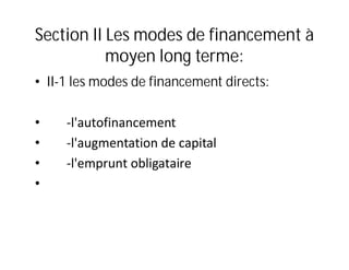 Section II Les modes de financement à
           moyen long terme:
• II-1 les modes de financement directs:

•    -l'autofinancement
•    -l'augmentation de capital
•    -l'emprunt obligataire
•
 