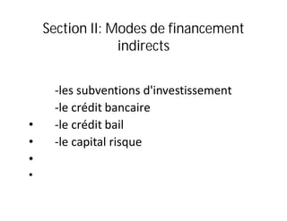 Section II: Modes de financement
                 indirects


     -les subventions d'investissement
     -le crédit bancaire
•    -le crédit bail
•    -le capital risque
•
•
 