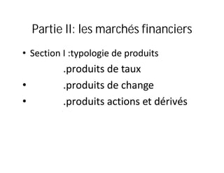 Partie II: les marchés financiers
• Section I :typologie de produits
          .produits de taux
•         .produits de change
•         .produits actions et dérivés
 