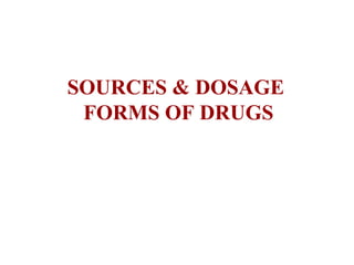 SOURCES & DOSAGE
FORMS OF DRUGS
 