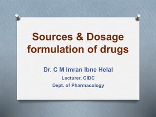 Sources & Dosage
formulation of drugs
Dr. C M Imran Ibne Helal
Lecturer, CIDC
Dept. of Pharmacology
 