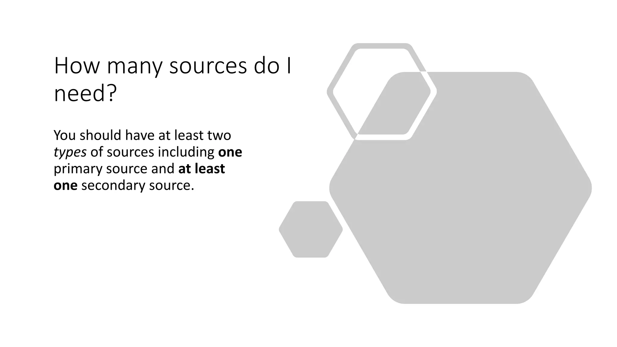 How many sources do I
need?
You should have at least two
types of sources including one
primary source and at least
one secondary source.
 
