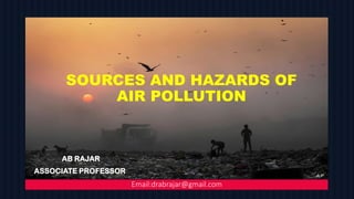 SOURCES AND HAZARDS OF
AIR POLLUTION
AB RAJAR
ASSOCIATE PROFESSOR
Email:drabrajar@gmail.com
 