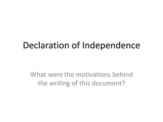 Declaration of Independence

 What were the motivations behind
  the writing of this document?
 