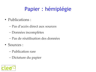 Papier : hémiplégie Publications : Pas d’accès direct aux sources Données incomplètes Pas de réutilisation des données Sources :  Publication rare Dictature du papier 