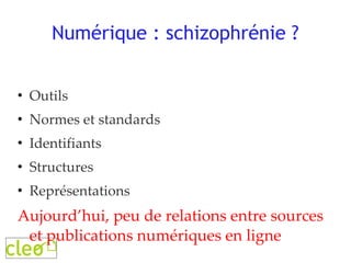 Numérique : schizophrénie ? Outils Normes et standards Identifiants Structures Représentations Aujourd’hui, peu de relations entre sources et publications numériques en ligne 