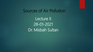 Sources of Air Pollution
Lecture II
28-01-2021
Dr. Misbah Sultan
 