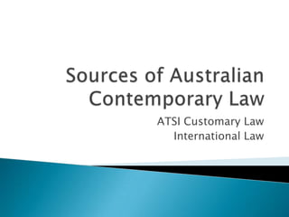 Sources of Australian Contemporary Law ATSI Customary Law International Law 