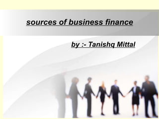 sources of business finance
by :- Tanishq Mittal
 