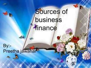 Sources of
business
finance
By:-
Preetha jawahar
 