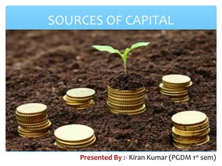 SOURCES OF CAPITAL
Presented By :- Kiran Kumar (PGDM 1st
sem)
 