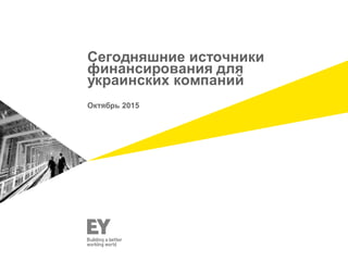 Сегодняшние источники
финансирования для
украинских компаний
Октябрь 2015
 