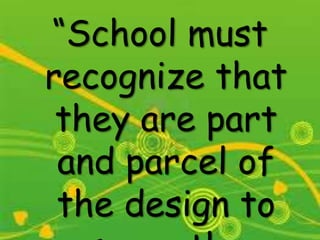 “School must
recognize that
they are part
and parcel of
the design to
 