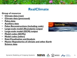 RealClimate
9
Group of resources
• Climate data (raw)
• Climate data (processed)
• Paleo-data
• Auxiliary data
• Paleo Reconstructions (including code)
• Large-scale model (Reanalysis) output
• Large-scale model (GCM) output
• Model codes (GCMs)
• Model codes (other)
• DataVisualisation and Analysis
• Master Repositories of climate and other Earth
Science data
 
