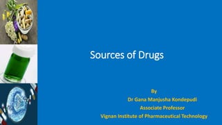 Sources of Drugs
By
Dr Gana Manjusha Kondepudi
Associate Professor
Vignan Institute of Pharmaceutical Technology
 