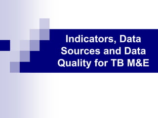 Indicators, Data
Sources and Data
Quality for TB M&E
 