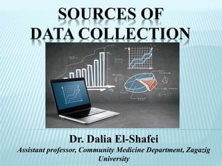 SOURCES OF
DATA COLLECTION
Dr. Dalia El-Shafei
Assistant professor, Community Medicine Department, Zagazig
University
 