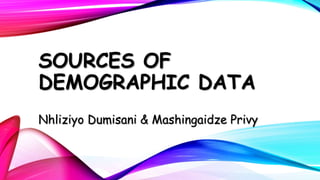 SOURCES OF
DEMOGRAPHIC DATA
Nhliziyo Dumisani & Mashingaidze Privy

 