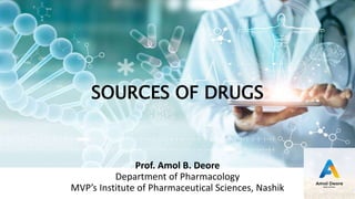 SOURCES OF DRUGS
Prof. Amol B. Deore
Department of Pharmacology
MVP’s Institute of Pharmaceutical Sciences, Nashik
 