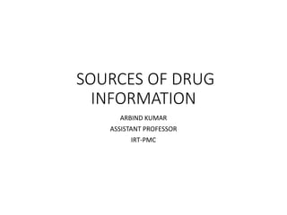 SOURCES OF DRUG
INFORMATION
ARBIND KUMAR
ASSISTANT PROFESSOR
IRT-PMC
 