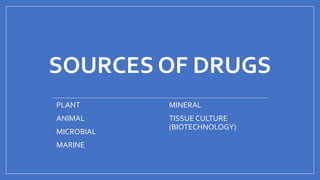 SOURCES OF DRUGS
 PLANT
 ANIMAL
 MICROBIAL
 MARINE
 MINERAL
 TISSUE CULTURE
(BIOTECHNOLOGY)
 